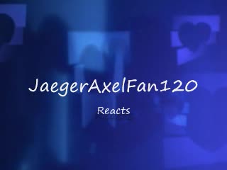 JaegerAxelFan120 Reacts Intro (2011/2012-) JaegerAxelFan120 Reacts Intro (2011/2012-)