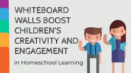 WHITEBOARD WALLS BOOST CHILDREN’S CREATIVITY AND ENGAGEMENT