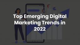 Top Emerging Digital Marketing Trends in 2022