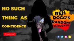 Reh Doggs Random Thoughts - No Such Thing As Coincidence