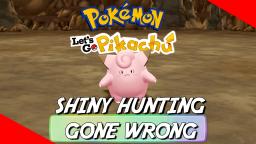 WHEN SHINY HUNTING A CLEFAIRY GOES WRONG - Pokemon: Lets Go Pikachu