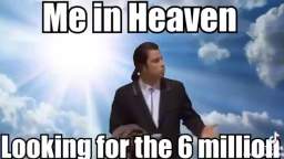 Me in heaven looking for the 6 million