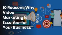 10 Reasons Why Video Marketing Is Essential for Your Business