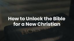 How to Unlock the Bible for a New Christian