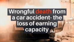 Wrongful death from a car accident- the loss of earning capacity