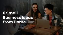 6 Small Business Ideas from Home