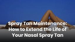 Spray Tan Maintenance How to Extend the Life of Your Nasal Spray Tan