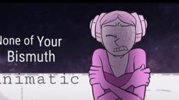 None of your Bismuth {ANIMATIC} jazmin and leia