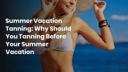 Summer Vacation Tanning Why Should You Tanning Before Your Summer Vacation