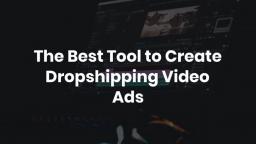 The Best Tool to Create Dropshipping Video Ads