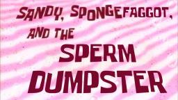 SpongeBob Edited: Sandy, SpongeFaggot And The Sperm Dumpster