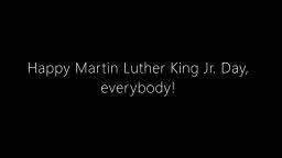 Happy Martin Luther King Jr. Day, everybody!