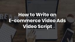 How to Write an E-commerce Video Ads Video Script
