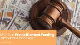 WHAT CAN PRE-SETTLEMENT FUNDING COMPANIES DO FOR YOU_