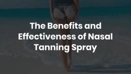 The Benefits and Effectiveness of Nasal Tanning Spray