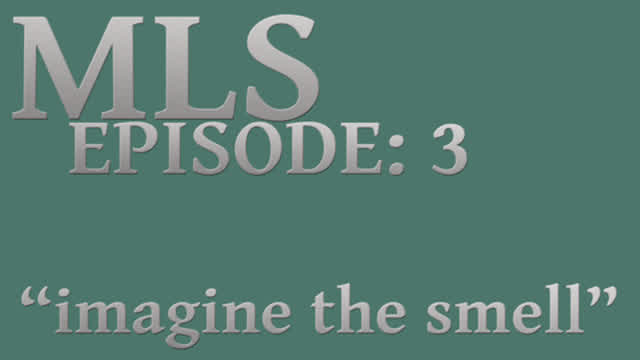 MLS Episode:3 ~ imagine the smell