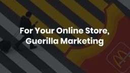 For Your Online Store, Guerilla Marketing