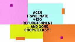 NOOB#2 ACER TRAVELMATE 4150 REFURBISHMENT ... AND SOME CHOPSTICKS!!!