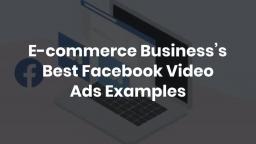 E-commerce Business’s Best Facebook Video Ads Examples