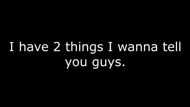 I have 2 things I wanna tell you guys