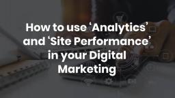 How to use ‘Analytics’ and ‘Site Performance’ in your Digital Marketing