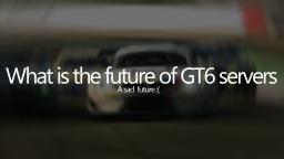 What is the future of GT6 servers