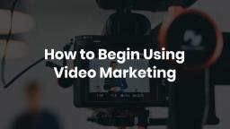 How to Begin Using Video Marketing