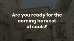 Are you ready for the coming harvest of souls_