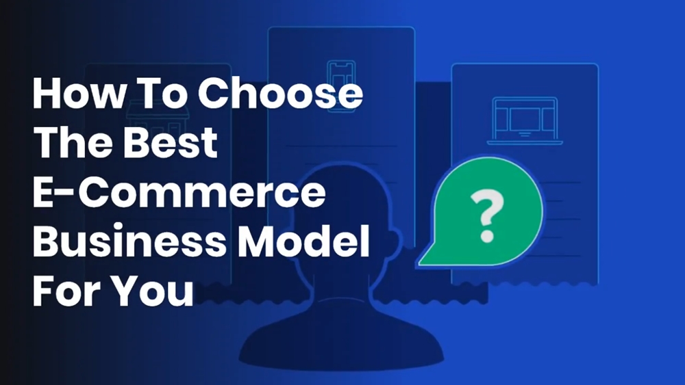 How To Choose The Best E-Commerce Business Model For You