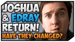 Edray1416 & JoshTheJosher Return!  Have They Changed?