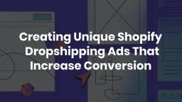 Creating Unique Shopify Dropshipping Ads That Increase Conversion