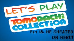 Lets play Tomodachi Collection #18: HE CHEATED ON HER!!!