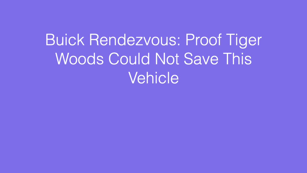 Buick Rendezvous: Proof Tiger Woods Could Not Save This Vehicle