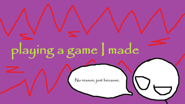 Playing a game I made for fun.