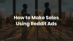 How to Make Sales Using Reddit Ads