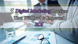 5 Digital Marketing Practices That Will Lead to Improved ROI – Incepte Pte Ltd.