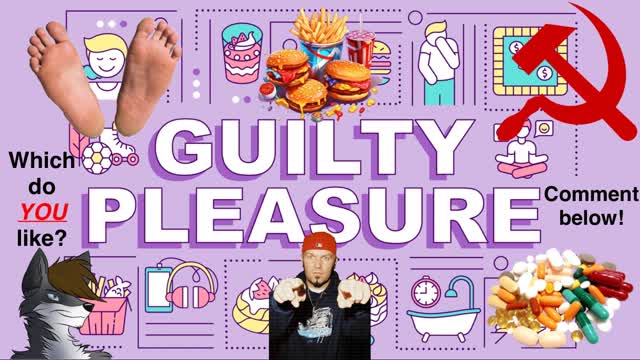 What are YOUR guilty pleasures?