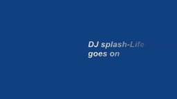 DJ splash-Life goes on