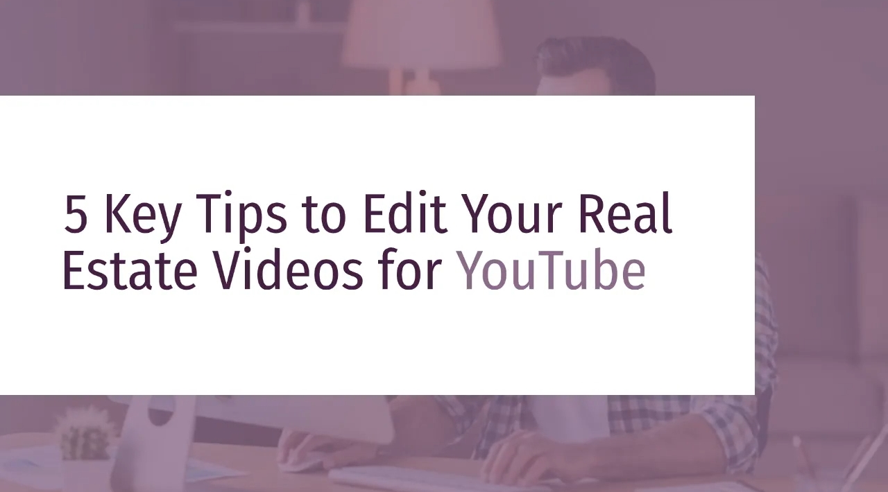 5 Key Tips to Edit Your Real Estate Videos for YouTube