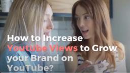 How to Increase YouTube Views to Grow your Brand on YouTube?