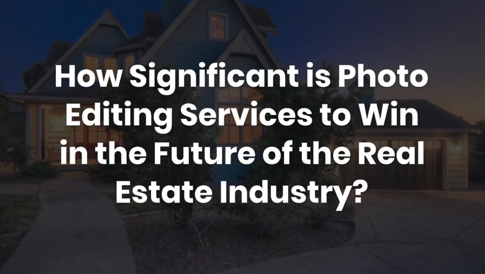 How Significant is Photo Editing Services to Win in the Future of the Real Estate Industry