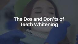 The Dos and Don’ts of Teeth Whitening