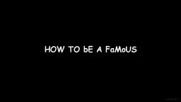 HOW TO bE A FaMoUS tUtORIAl