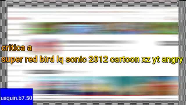 critica a super red bird lq sonic 2012 cartoon xz yt angry (video de youtube)
