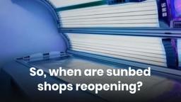 So, when are sunbed shops reopening