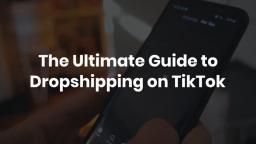 The Ultimate Guide to Dropshipping on TikTok