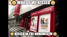 what if..  we kissed in the Konami Gym? Haha just kidding...unless?
