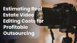 Estimating Real Estate Video Editing Costs for Profitable Outsourcing