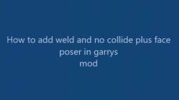 how to weld, make stuff not hit each other and pose faces in gmod!