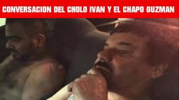 LAS CONVERSACIONES DEL CHOLO IVÁN Y EL CHAPO GUZMÁN